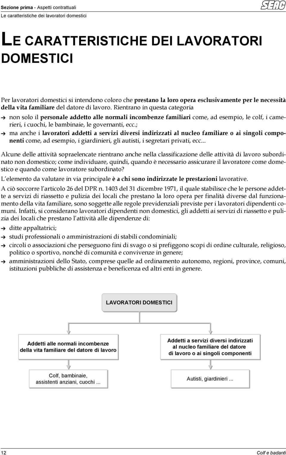 Rientrano in questa categoria non solo il personale addetto alle normali incombenze familiari come, ad esempio, le colf, i camerieri, i cuochi, le bambinaie, le governanti, ecc.