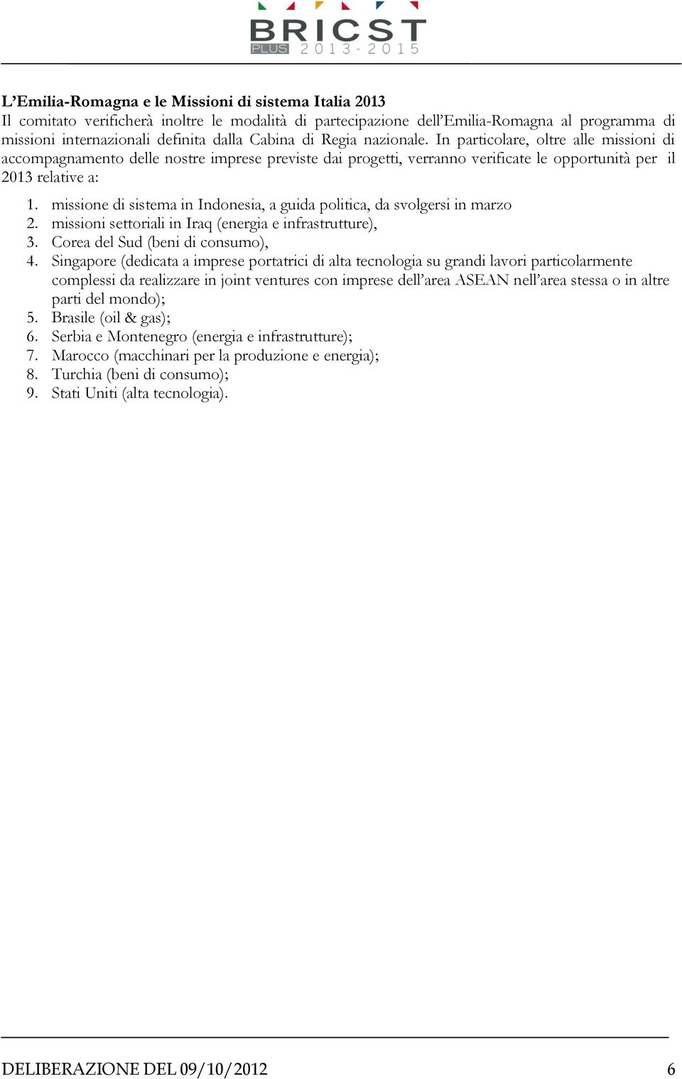 missione di sistema in Indonesia, a guida politica, da svolgersi in marzo 2. missioni settoriali in Iraq (energia e infrastrutture), 3. Corea del Sud (beni di consumo), 4.