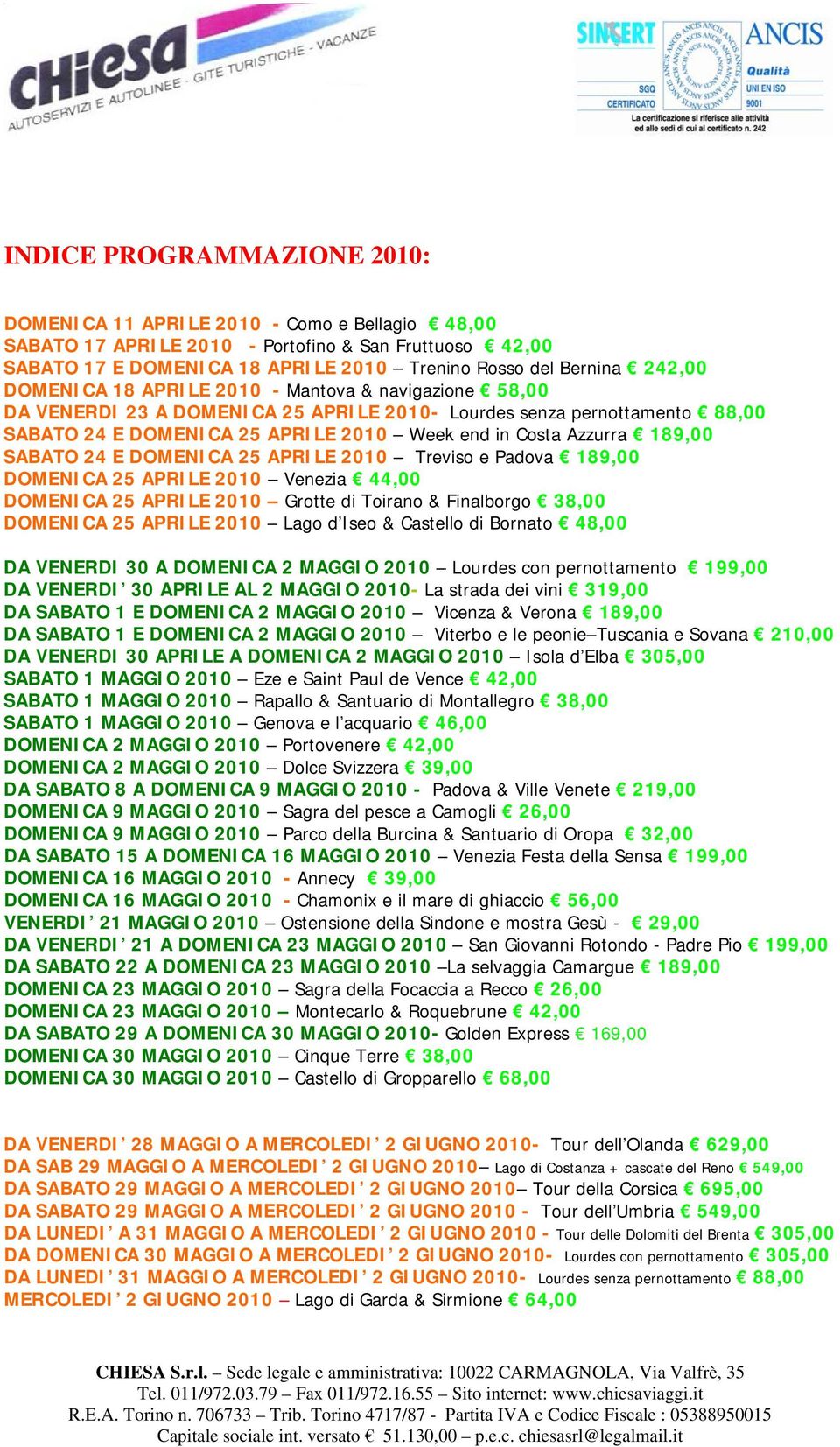 189,00 SABATO 24 E DOMENICA 25 APRILE 2010 Treviso e Padova 189,00 DOMENICA 25 APRILE 2010 Venezia 44,00 DOMENICA 25 APRILE 2010 Grotte di Toirano & Finalborgo 38,00 DOMENICA 25 APRILE 2010 Lago d