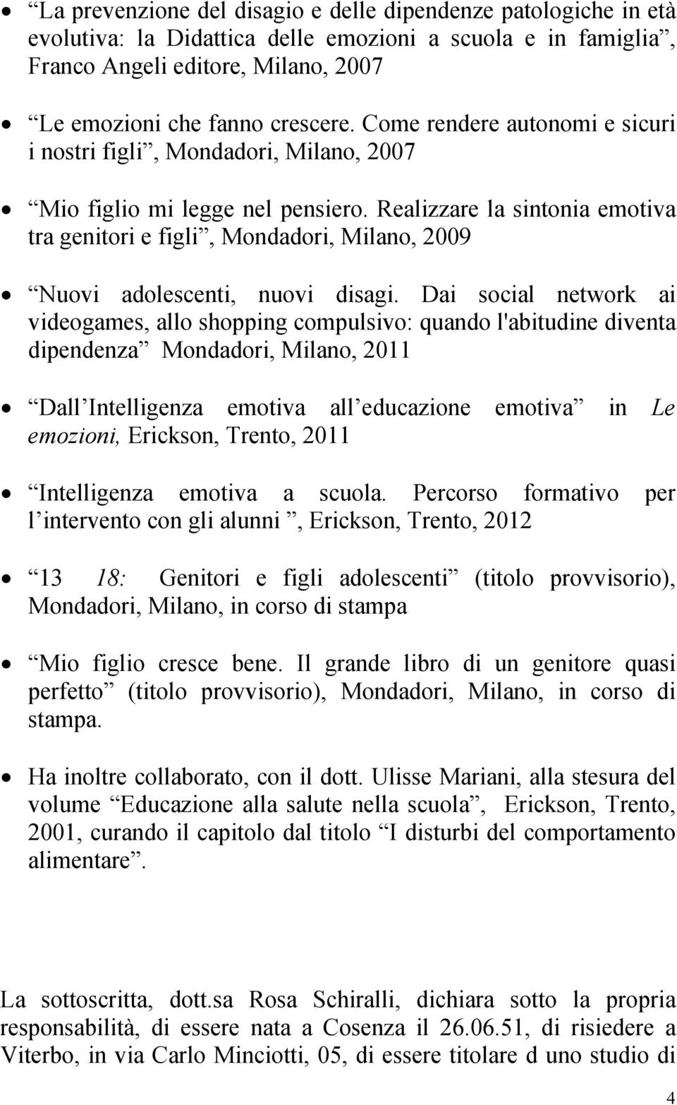 Realizzare la sintonia emotiva tra genitori e figli, Mondadori, Milano, 2009 Nuovi adolescenti, nuovi disagi.