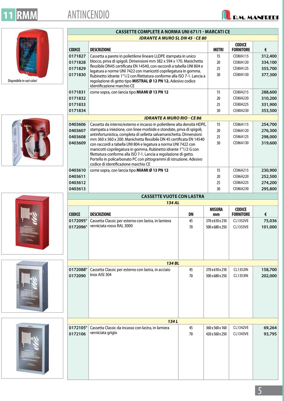 Manichetta 20 CE80A120 334,100 flessibile DN45 certificata EN 14540, con raccordi a tabella UNI 804 e 0171829 25 CE80A125 355,700 legatura a norme UNI 7422 con manicotti coprilegatura in goa.