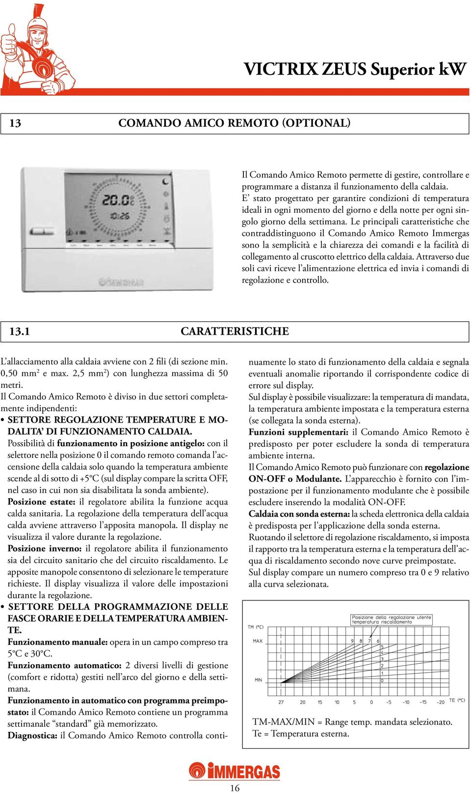 Le principali caratteristiche che contraddistinguono il Comando Amico Remoto Immergas sono la semplicità e la chiarezza dei comandi e la facilità di collegamento al cruscotto elettrico della caldaia.