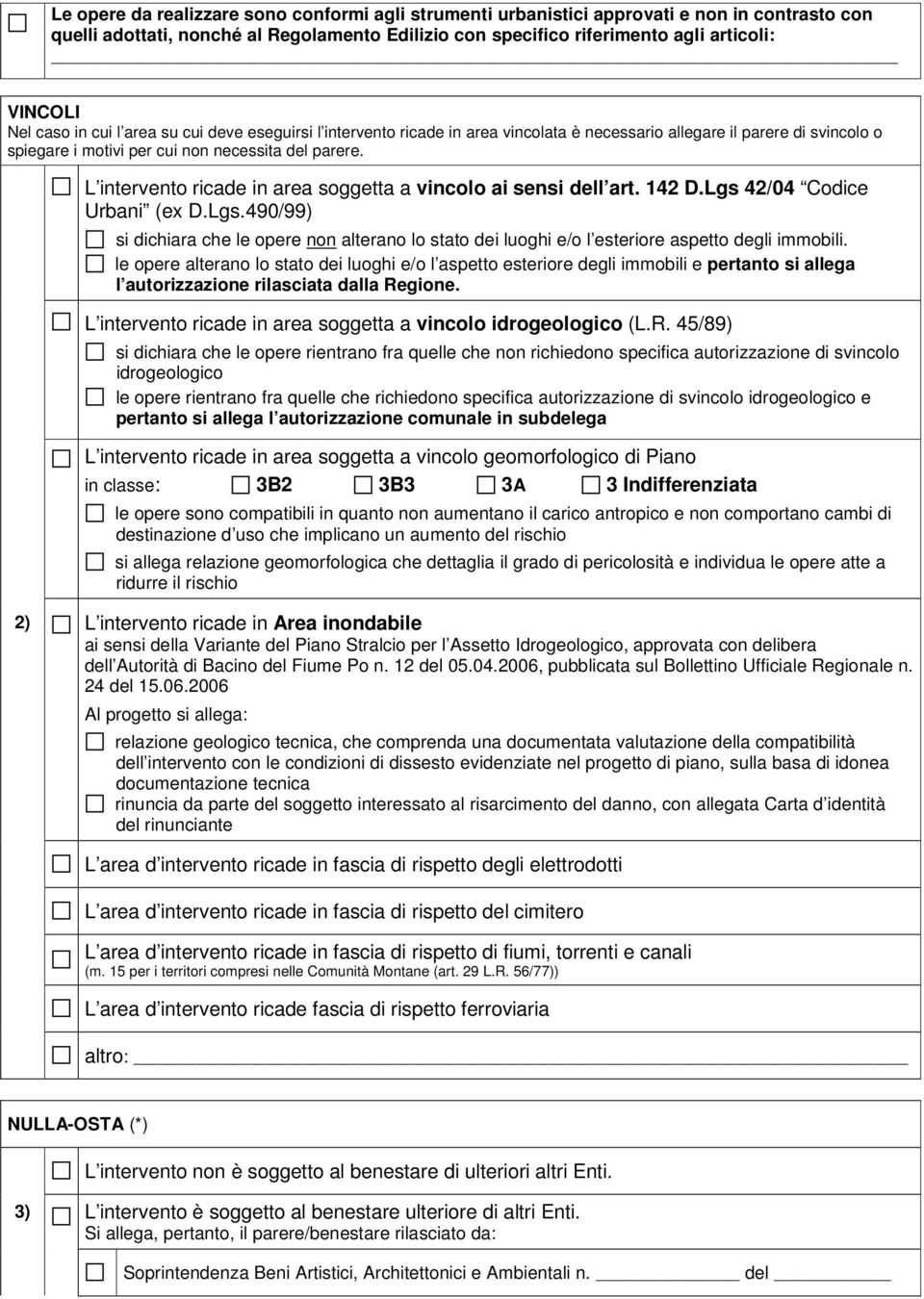 L intervento ricade in area soggetta a vincolo ai sensi dell art. 142 D.Lgs 42/04 Codice Urbani (ex D.Lgs.490/99) si dichiara che le opere non alterano lo stato dei luoghi e/o l esteriore aspetto degli immobili.