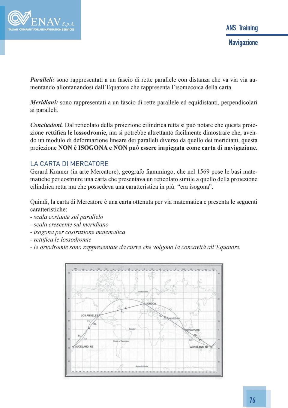 Dal reticolato della proiezione cilindrica retta si può notare che questa proiezione rettifica le lossodromie, ma si potrebbe altrettanto facilmente dimostrare che, avendo un modulo di deformazione