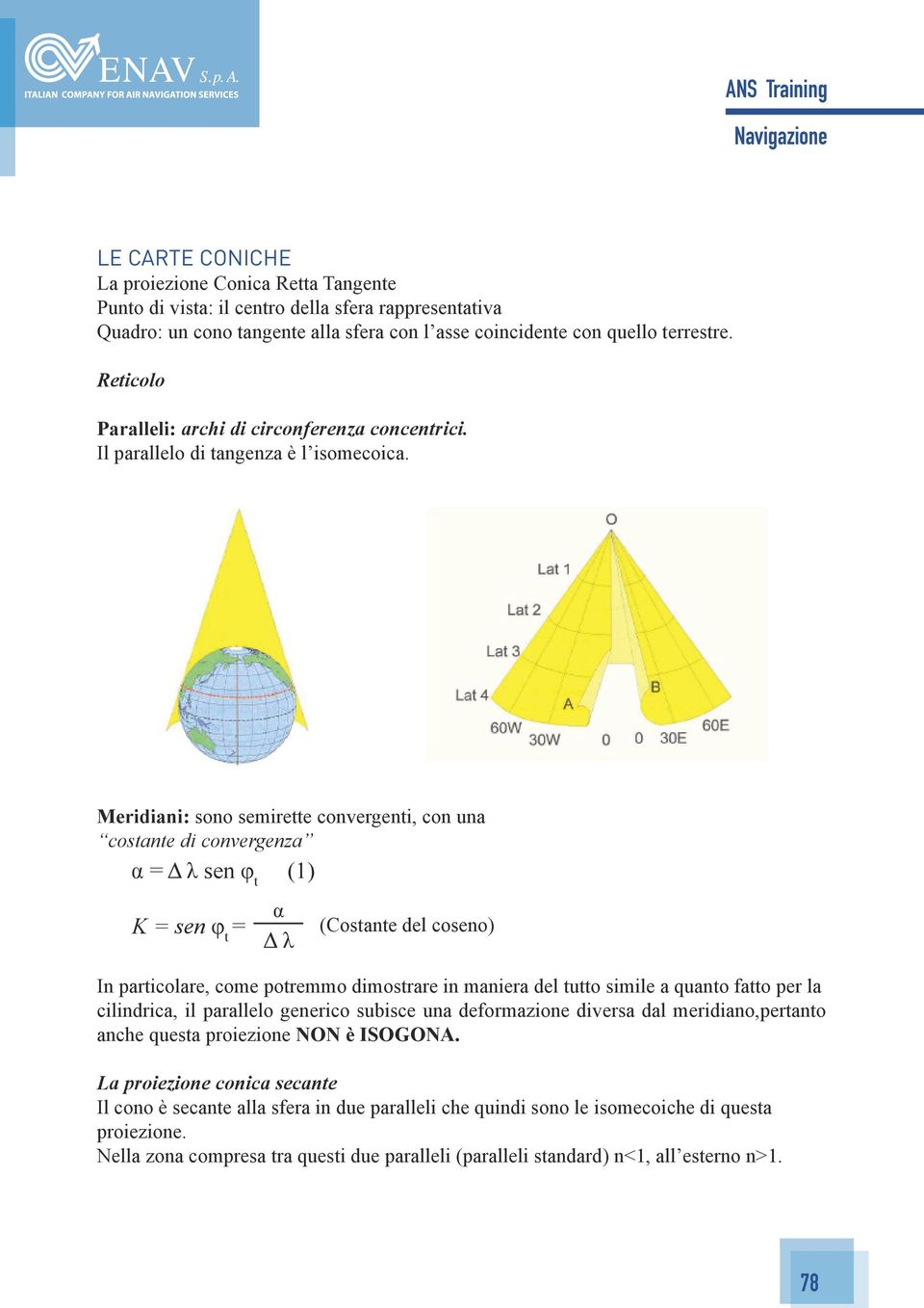 Meridiani: sono semirette convergenti, con una costante di convergenza α = Δ λ sen φ t (1) K = sen φ t = α Δ λ (Costante del coseno) In particolare, come potremmo dimostrare in maniera del tutto