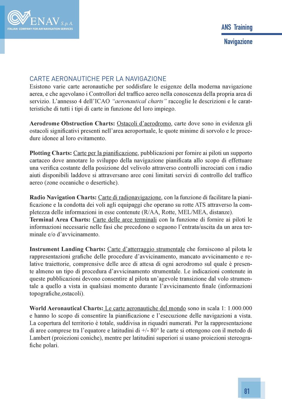 Aerodrome Obstruction Charts: Ostacoli d aerodromo, carte dove sono in evidenza gli ostacoli significativi presenti nell area aeroportuale, le quote minime di sorvolo e le procedure idonee al loro