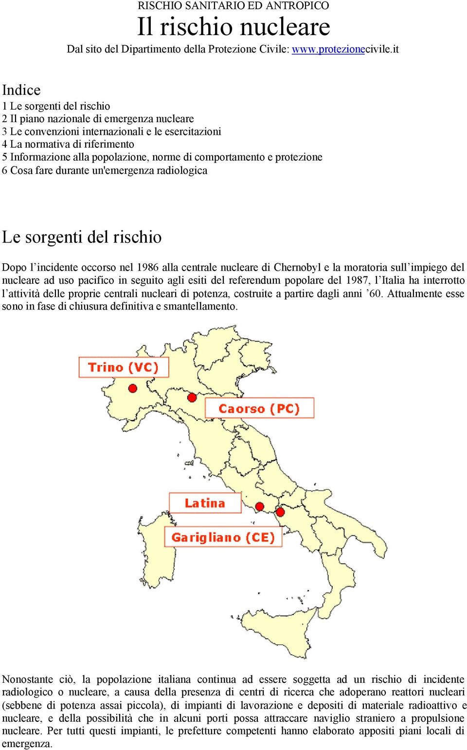 di comportamento e protezione 6 Cosa fare durante un'emergenza radiologica Le sorgenti del rischio Dopo l incidente occorso nel 1986 alla centrale nucleare di Chernobyl e la moratoria sull impiego