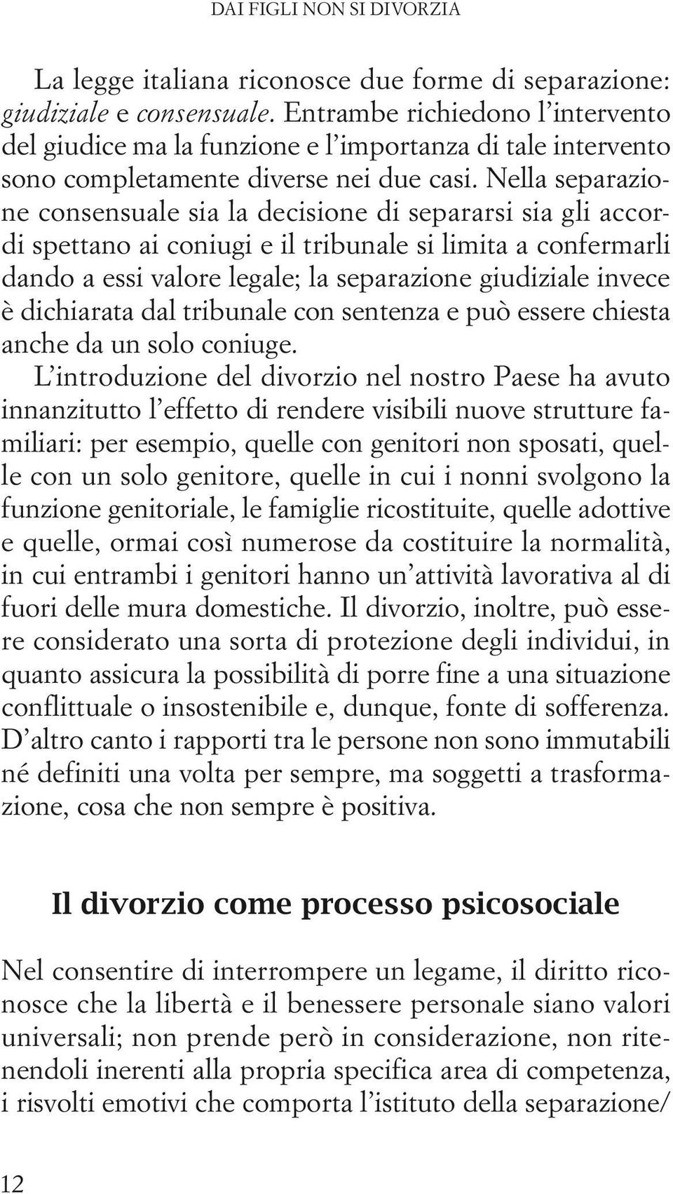 Nella separazione consensuale sia la decisione di separarsi sia gli accordi spettano ai coniugi e il tribunale si limita a confermarli dando a essi valore legale; la separazione giudiziale invece è