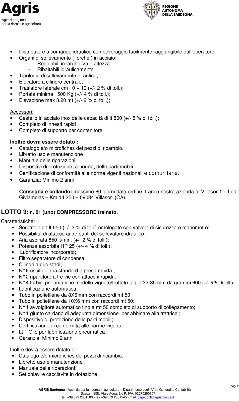 20 mt (+/- 2 % di toll.); Accessori: Cestello in acciaio inox delle capacità di lt 800 (+/- 5 % di toll.