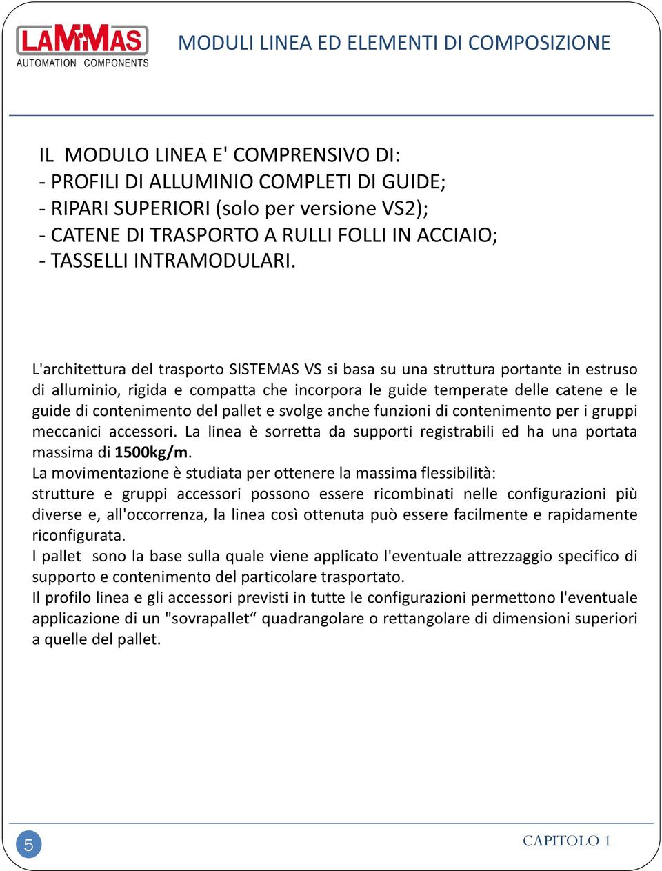 L'architettura del trasporto SISTEMAS VS si basa su una struttura portante in estruso di alluminio, rigida e compatta che incorpora le guide temperate delle catene e le guide di contenimento del