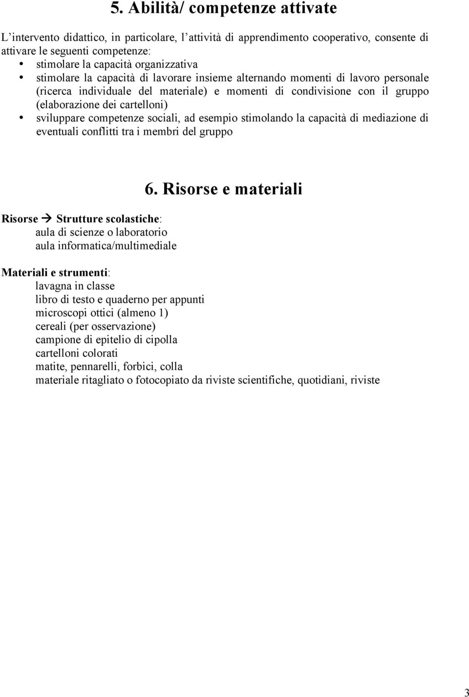 competenze sociali, ad esempio stimolando la capacità di mediazione di eventuali conflitti tra i membri del gruppo Risorse Strutture scolastiche: aula di scienze o laboratorio aula