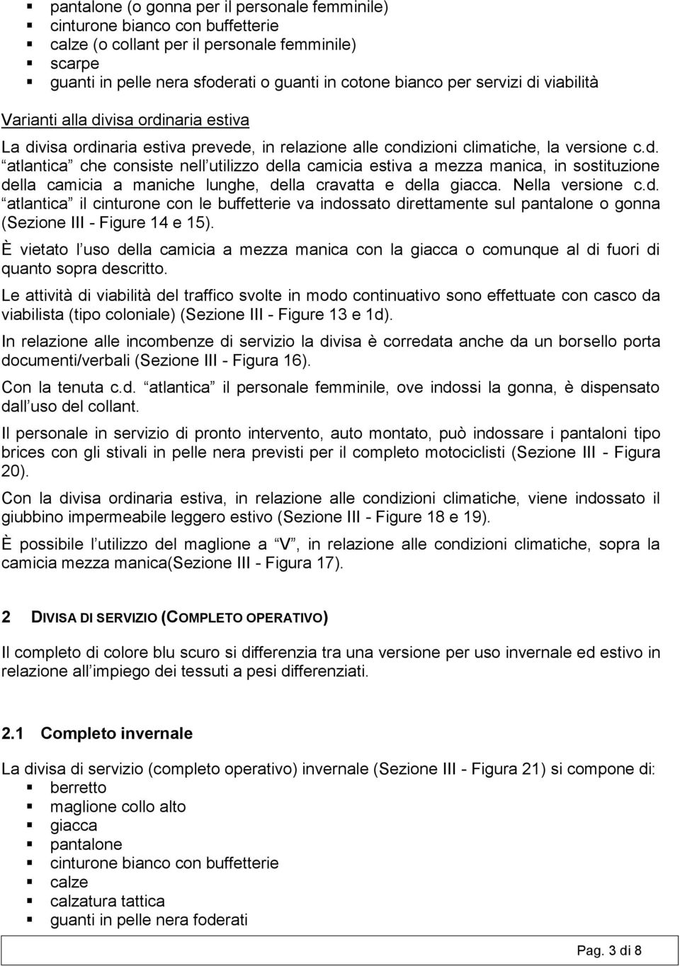 Nella versione c.d. atlantica il cinturone con le buffetterie va indossato direttamente sul pantalone o gonna (Sezione III - Figure 14 e 15).