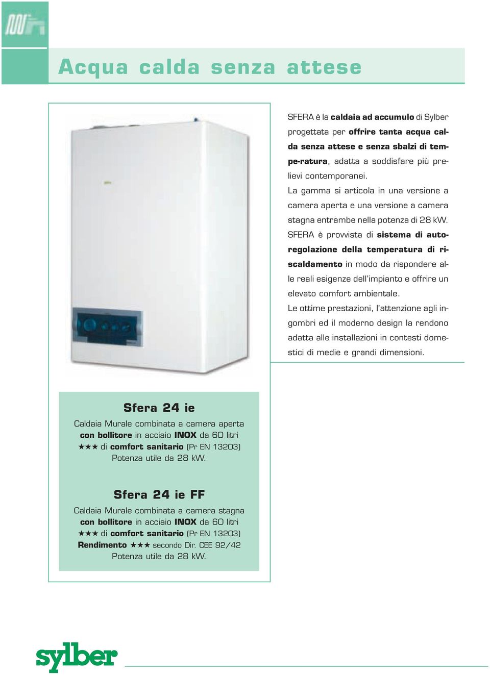 SFERA è provvista di sistema di autoregolazione della temperatura di riscaldamento in modo da rispondere alle reali esigenze dell impianto e offrire un elevato comfort ambientale.