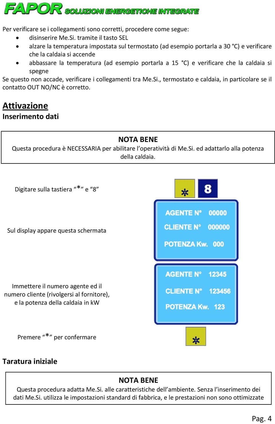 verificare che la caldaia si spegne Se questo non accade, verificare i collegamenti tra Me.Si., termostato e caldaia, in particolare se il contatto OUT NO/NC è corretto.