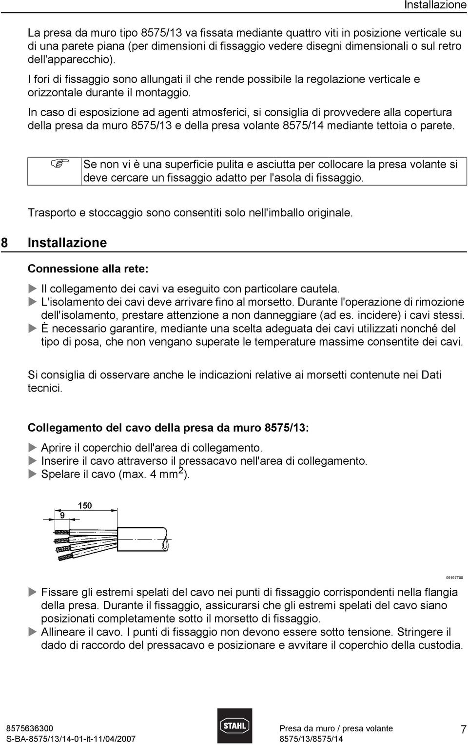 In caso di esposizione ad agenti atmosferici, si consiglia di provvedere alla copertura della presa da muro 8575/13 e della presa volante 8575/14 mediante tettoia o parete.