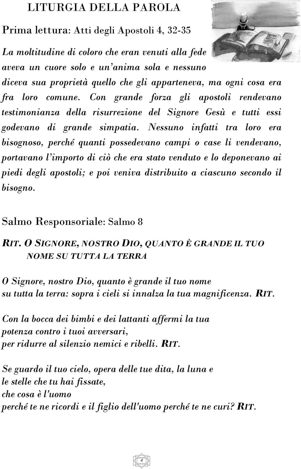 Nessuno infatti tra loro era bisognoso, perché quanti possedevano campi o case li vendevano, portavano l importo di ciò che era stato venduto e lo deponevano ai piedi degli apostoli; e poi veniva