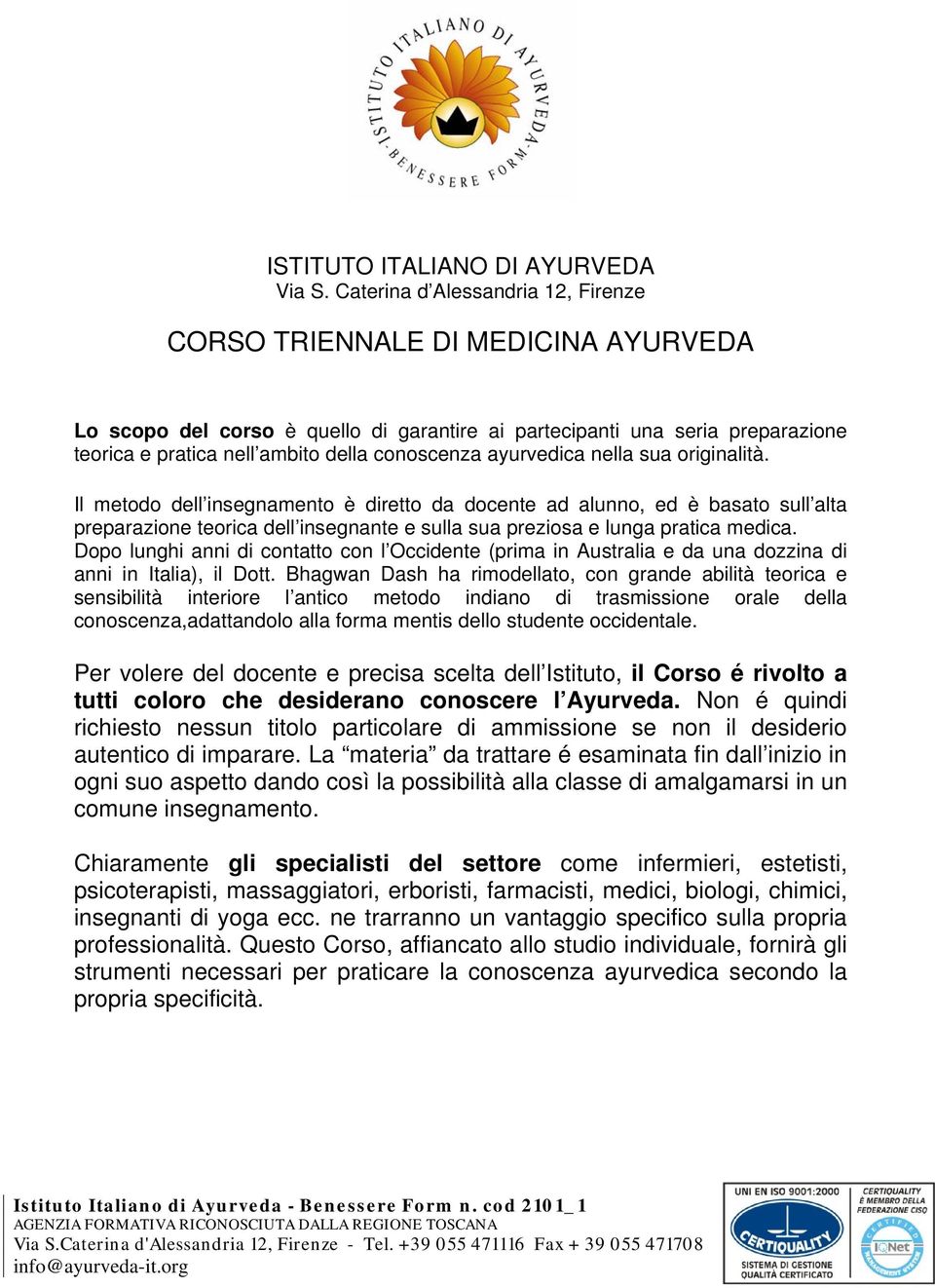 ayurvedica nella sua originalità. Il metodo dell insegnamento è diretto da docente ad alunno, ed è basato sull alta preparazione teorica dell insegnante e sulla sua preziosa e lunga pratica medica.