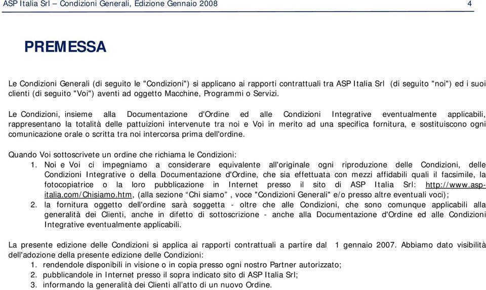 Le Condizioni, insieme alla Documentazione d'ordine ed alle Condizioni Integrative eventualmente applicabili, rappresentano la totalità delle pattuizioni intervenute tra noi e Voi in merito ad una