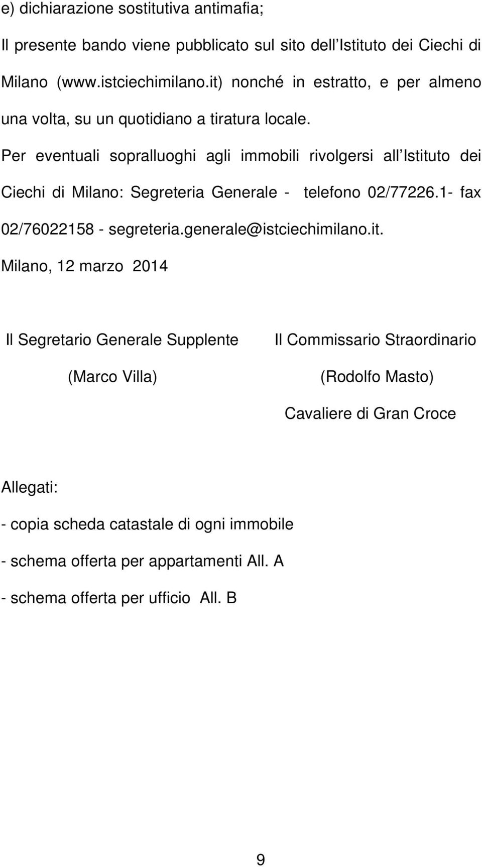 Per eventuali sopralluoghi agli immobili rivolgersi all Istituto dei Ciechi di Milano: Segreteria Generale - telefono 02/77226.1- fax 02/76022158 - segreteria.