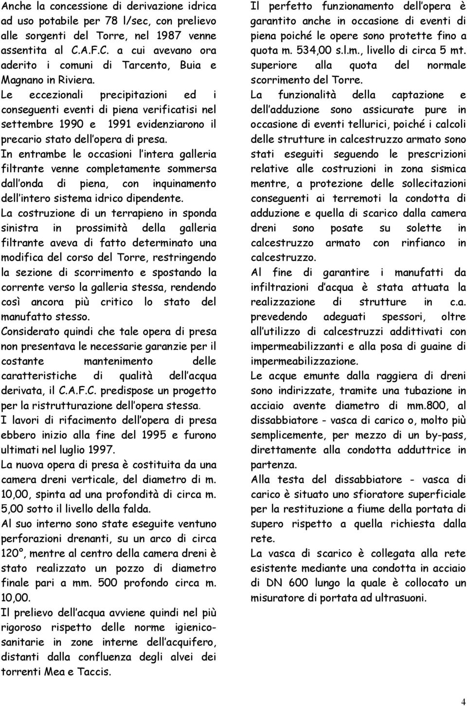 Le eccezionali precipitazioni ed i conseguenti eventi di piena verificatisi nel settembre 1990 e 1991 evidenziarono il precario stato dell opera di presa.