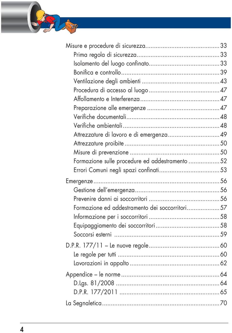 ..50 Misure di prevenzione...50 Formazione sulle procedure ed addestramento...52 Errori Comuni negli spazi confinati...53 Emergenze...56 Gestione dell emergenza...56 Prevenire danni ai soccorritori.