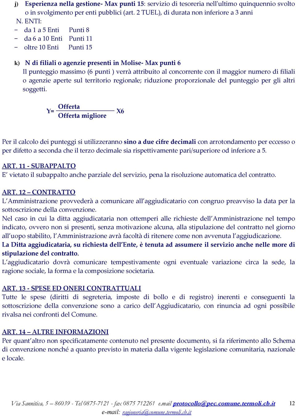 con il maggior numero di filiali o agenzie aperte sul territorio regionale; riduzione proporzionale del punteggio per gli altri soggetti.