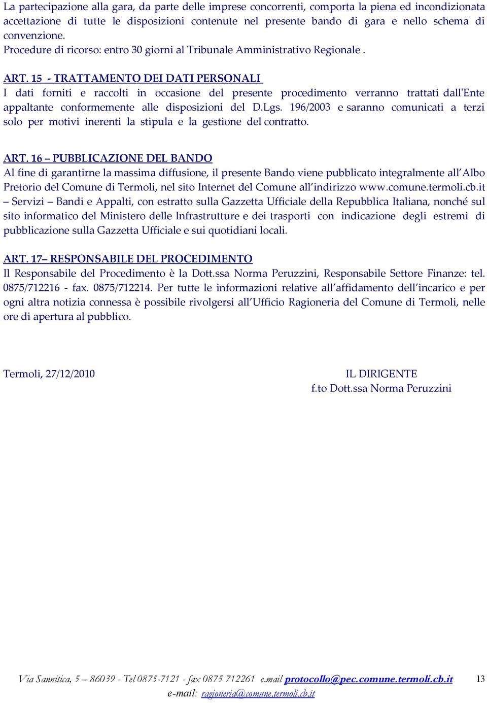 15 - TRATTAMENTO DEI DATI PERSONALI I dati forniti e raccolti in occasione del presente procedimento verranno trattati dall'ente appaltante conformemente alle disposizioni del D.Lgs.