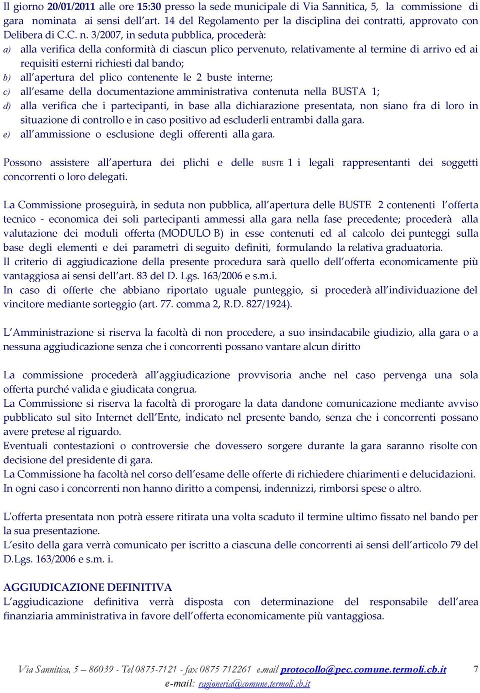 3/2007, in seduta pubblica, procederà: a) alla verifica della conformità di ciascun plico pervenuto, relativamente al termine di arrivo ed ai requisiti esterni richiesti dal bando; b) all apertura