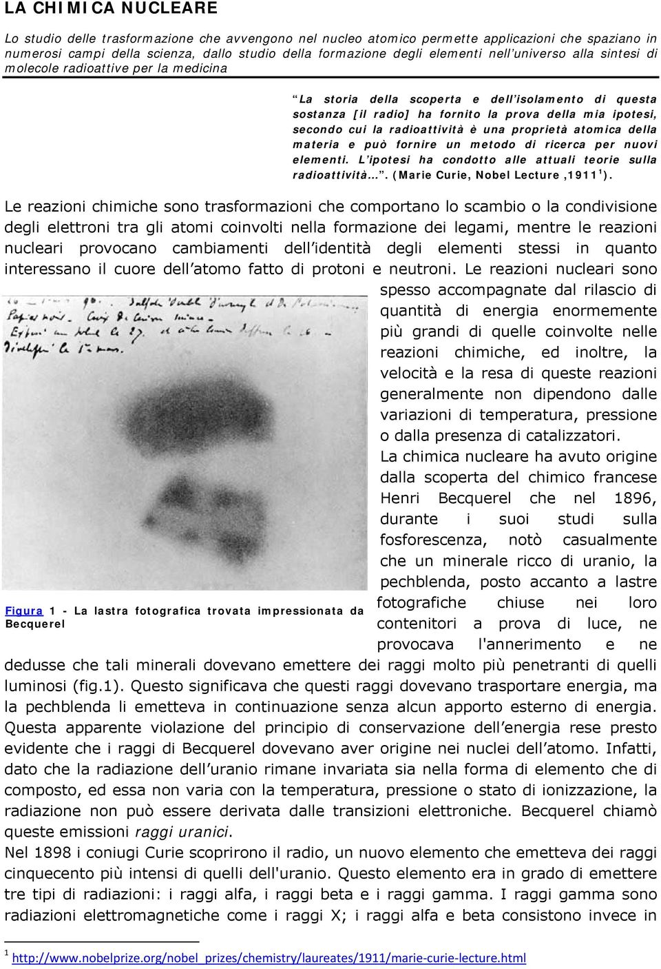 radioattività è una proprietà atomica della materia e può fornire un metodo di ricerca per nuovi elementi. L ipotesi ha condotto alle attuali teorie sulla radioattività.