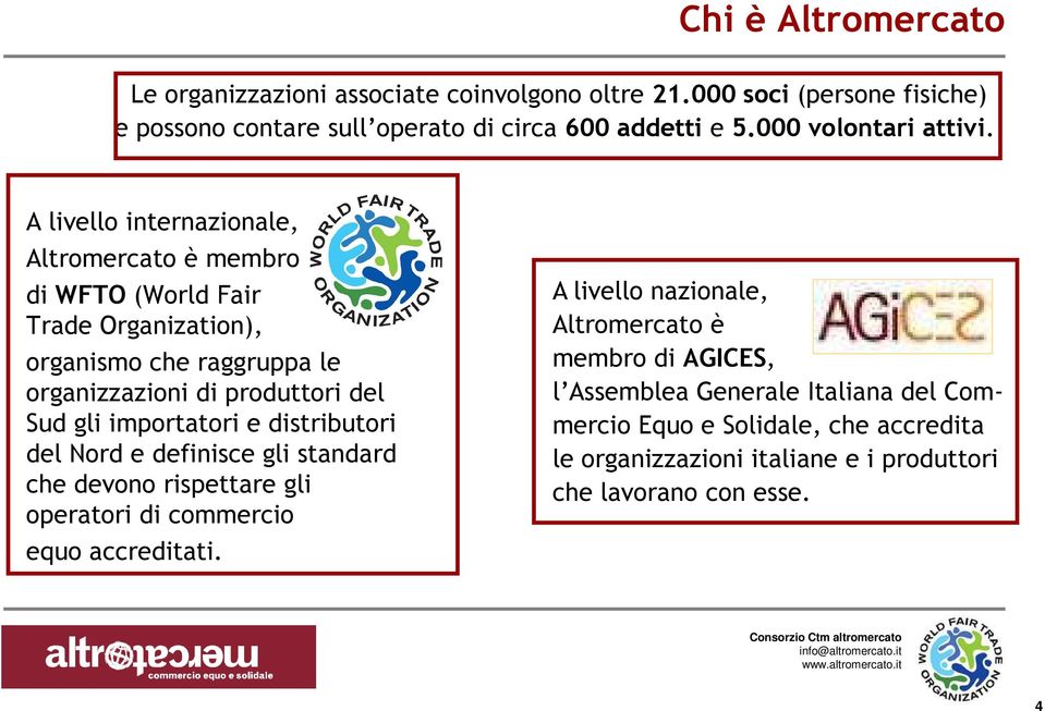 A livello internazionale, Altromercato è membro di WFTO (World Fair Trade Organization), organismo che raggruppa le organizzazioni di produttori del Sud gli