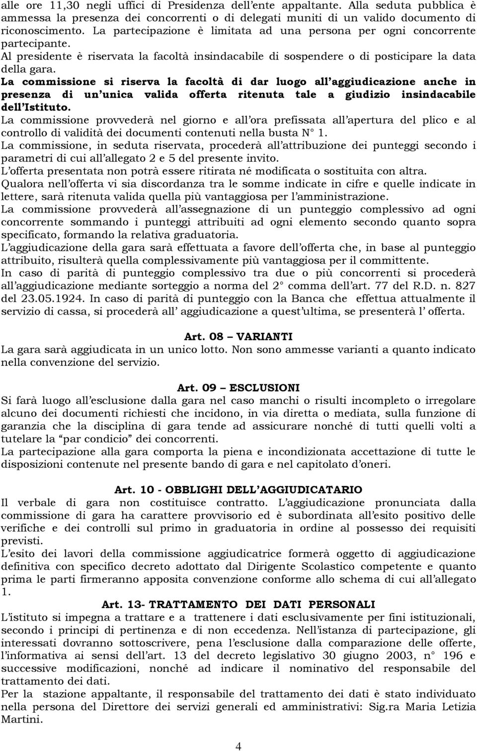 La commissione si riserva la facoltà di dar luogo all aggiudicazione anche in presenza di un unica valida offerta ritenuta tale a giudizio insindacabile dell Istituto.