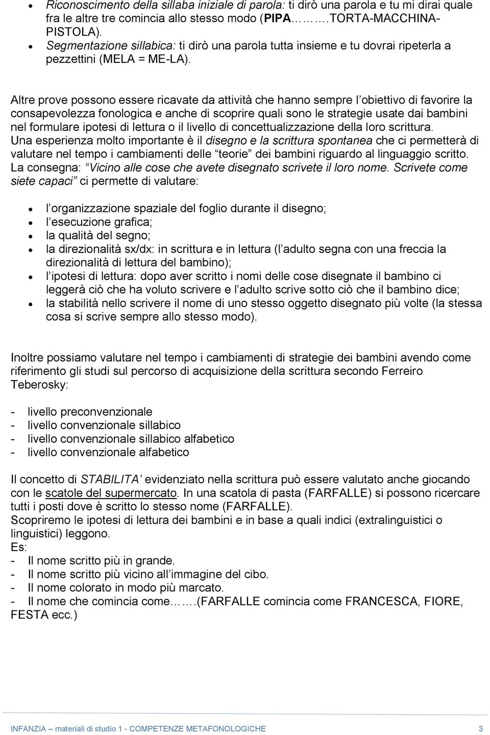 Altre prove possono essere ricavate da attività che hanno sempre l obiettivo di favorire la consapevolezza fonologica e anche di scoprire quali sono le strategie usate dai bambini nel formulare