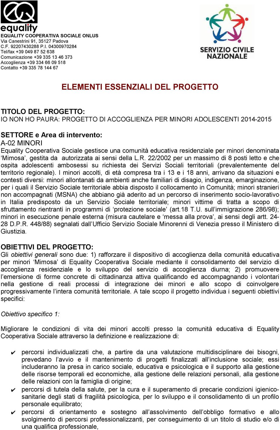 22/2002 per un massimo di 8 posti letto e che ospita adolescenti ambosessi su richiesta dei Servizi Sociali territoriali (prevalentemente del territorio regionale).