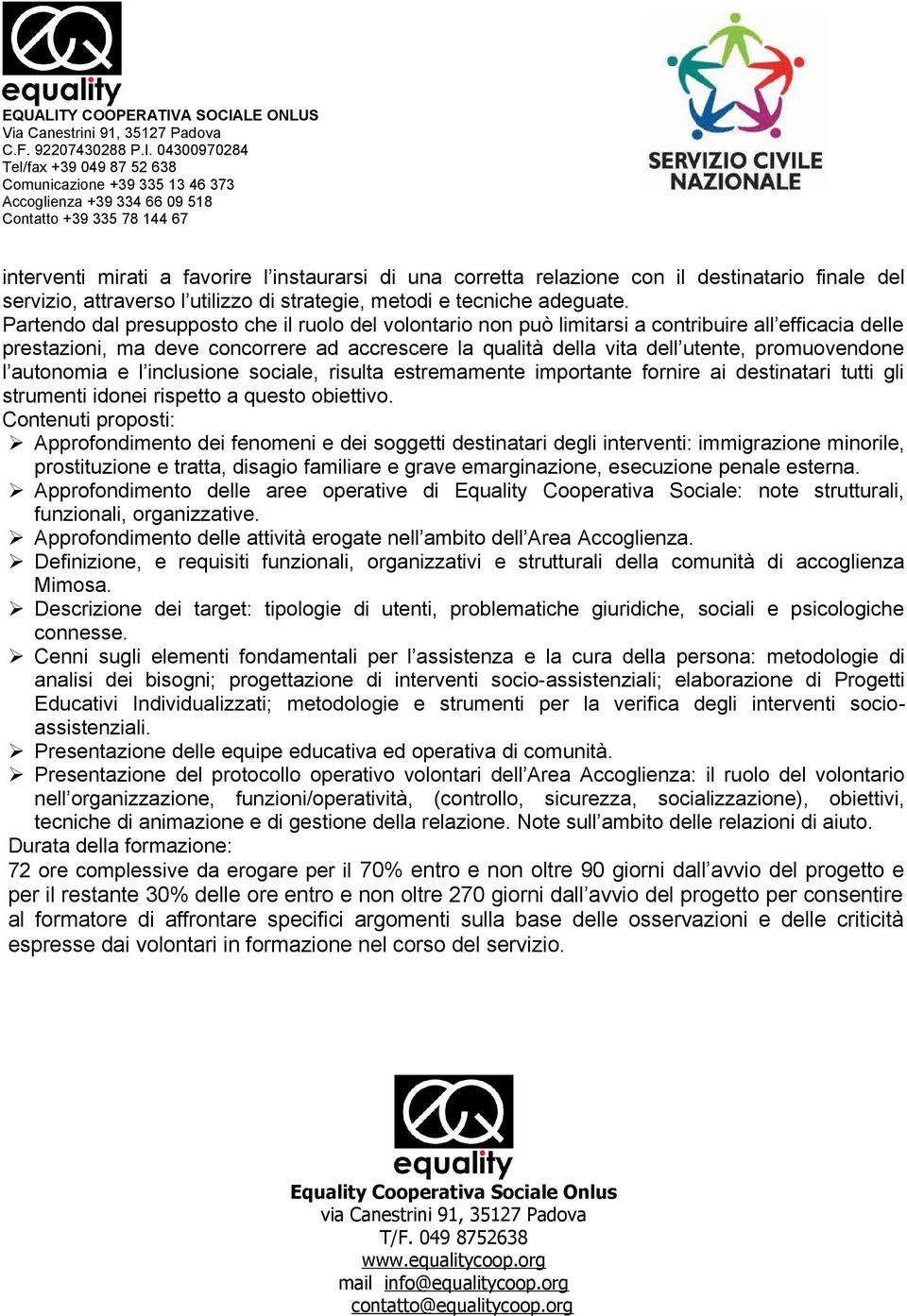 l autonomia e l inclusione sociale, risulta estremamente importante fornire ai destinatari tutti gli strumenti idonei rispetto a questo obiettivo.