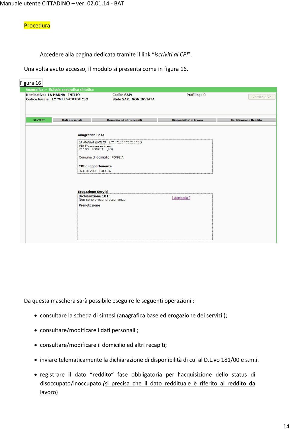 consultare/modificare i dati personali ; consultare/modificare il domicilio ed altri recapiti; inviare telematicamente la dichiarazione di disponibilità di cui al