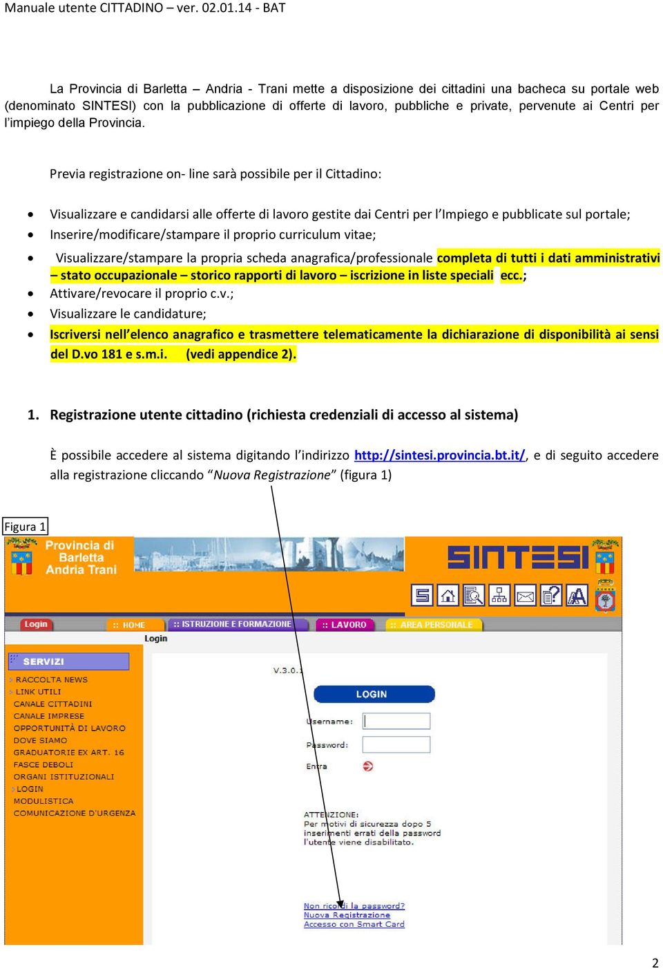 Previa registrazione on- line sarà possibile per il Cittadino: Visualizzare e candidarsi alle offerte di lavoro gestite dai Centri per l Impiego e pubblicate sul portale; Inserire/modificare/stampare