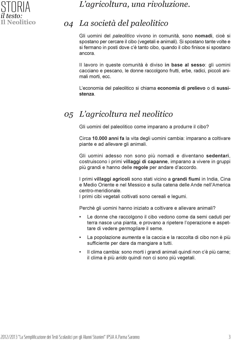 Il lavoro in queste comunità è diviso in base al sesso: gli uomini cacciano e pescano, le donne raccolgono frutti, erbe, radici, piccoli animali morti, ecc.