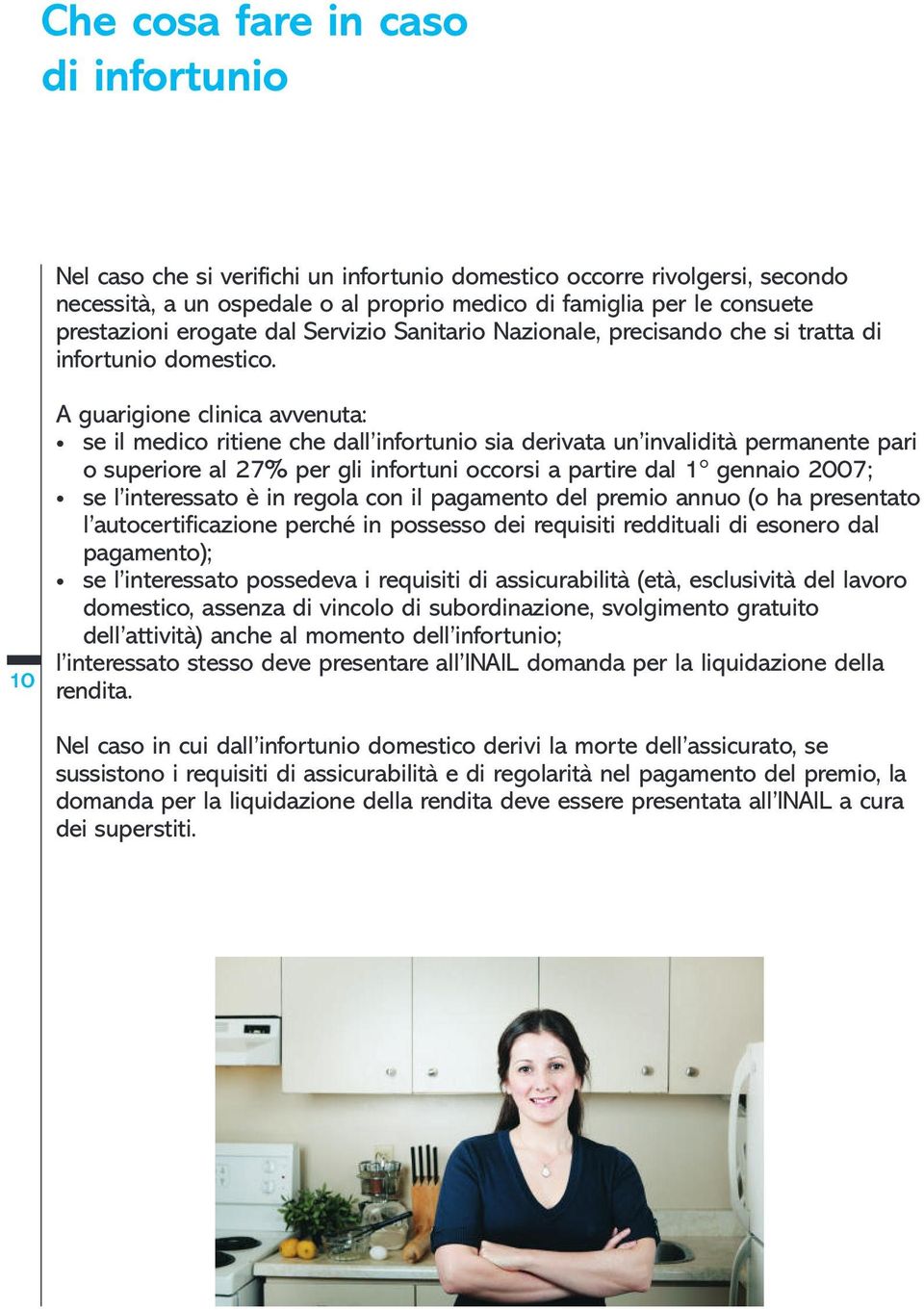 10 A guarigione clinica avvenuta: se il medico ritiene che dall infortunio sia derivata un invalidità permanente pari o superiore al 27% per gli infortuni occorsi a partire dal 1 gennaio 2007; se l