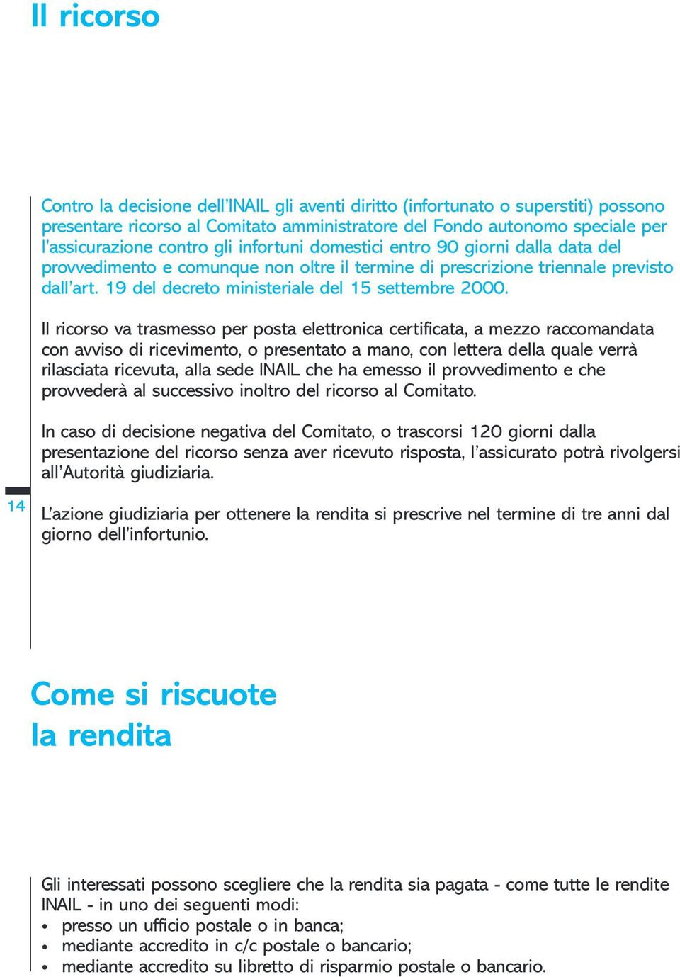 Il ricorso va trasmesso per posta elettronica certificata, a mezzo raccomandata con avviso di ricevimento, o presentato a mano, con lettera della quale verrà rilasciata ricevuta, alla sede INAIL che