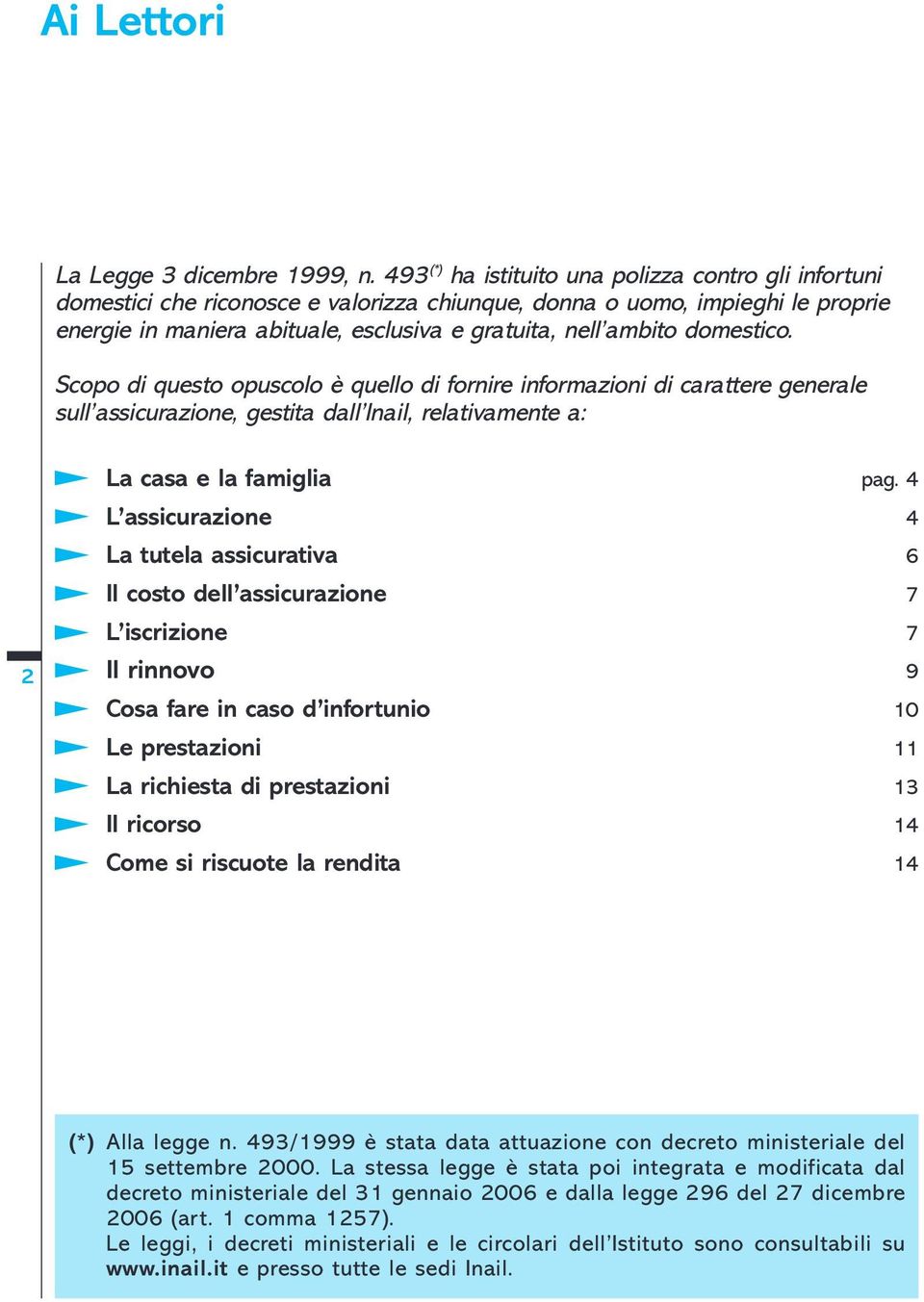 domestico. Scopo di questo opuscolo è quello di fornire informazioni di carattere generale sull assicurazione, gestita dall Inail, relativamente a: La casa e la famiglia pag.