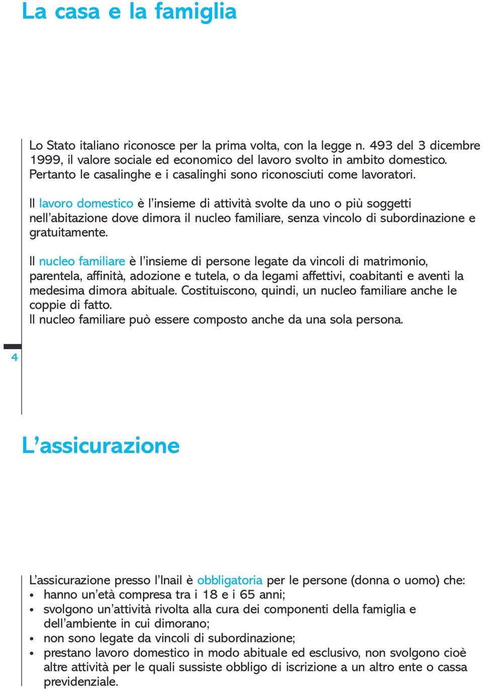 Il lavoro domestico è l insieme di attività svolte da uno o più soggetti nell abitazione dove dimora il nucleo familiare, senza vincolo di subordinazione e gratuitamente.