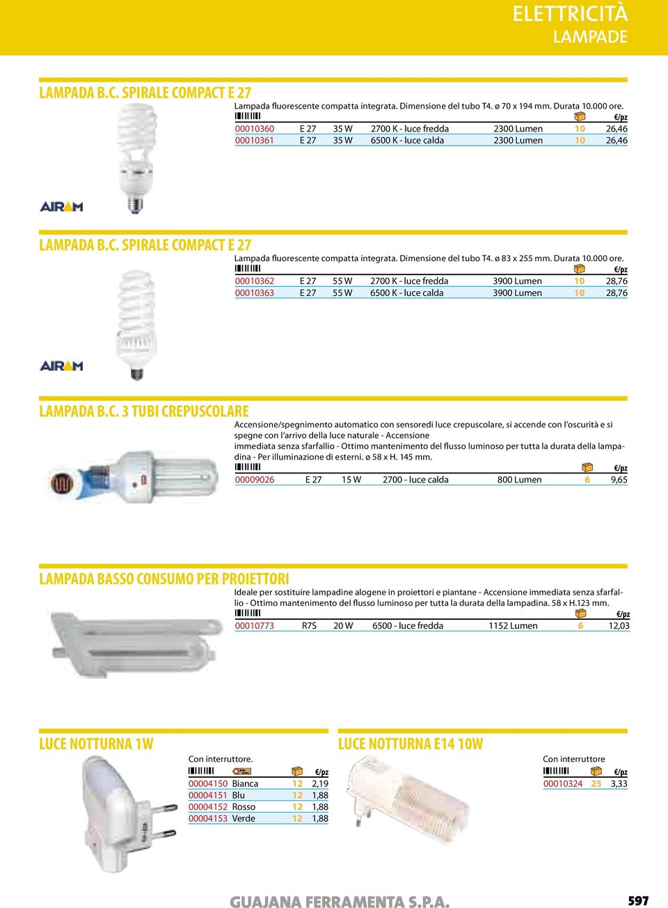 Dimensione del tubo T4. ø 83 x 255 mm. Durata 10.000 ore. 00010362 E 27 55 W 2700 K - luce fredda 3900 Lumen 10 28,76 00010363 E 27 55 W 6500 K - luce calda 3900 Lumen 10 28,76 LAMPADA B.C.