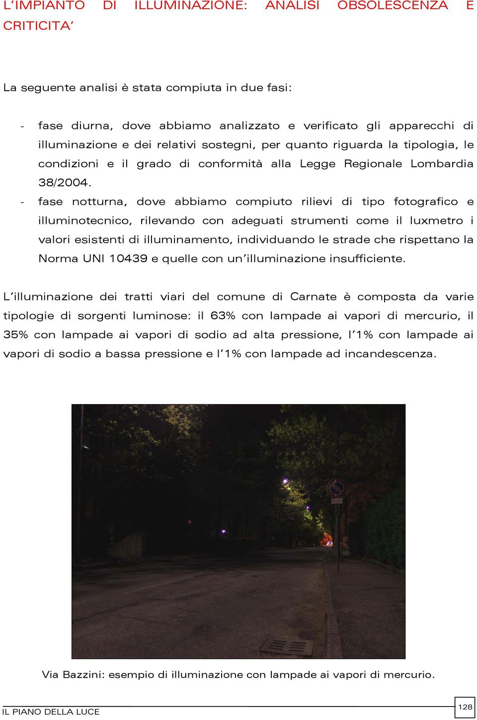 - fase notturna, dove abbiamo compiuto rilievi di tipo fotografico e illuminotecnico, rilevando con adeguati strumenti come il luxmetro i valori esistenti di illuminamento, individuando le strade che