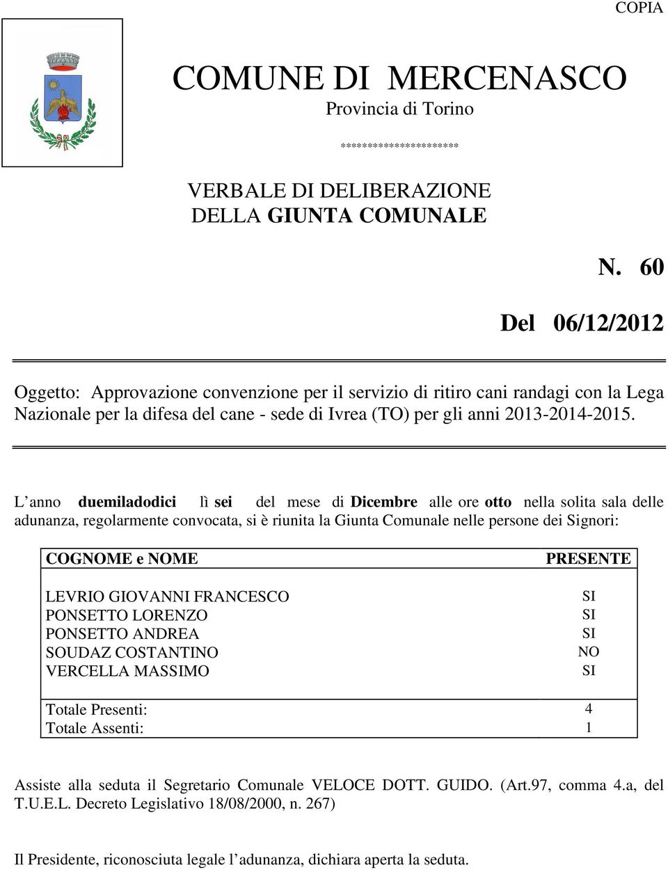 L anno duemiladodici lì sei del mese di Dicembre alle ore otto nella solita sala delle adunanza, regolarmente convocata, si è riunita la Giunta Comunale nelle persone dei Signori: COGNOME e NOME