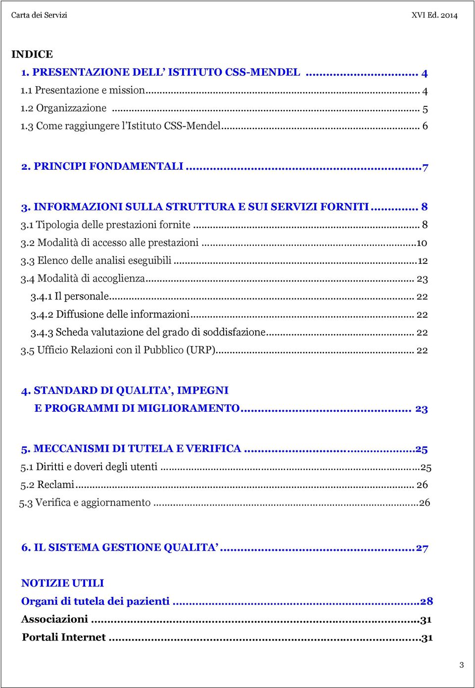 4 Modalità di accoglienza... 23 3.4.1 Il personale... 22 3.4.2 Diffusione delle informazioni... 22 3.4.3 Scheda valutazione del grado di soddisfazione... 22 3.5 Ufficio Relazioni con il Pubblico (URP).