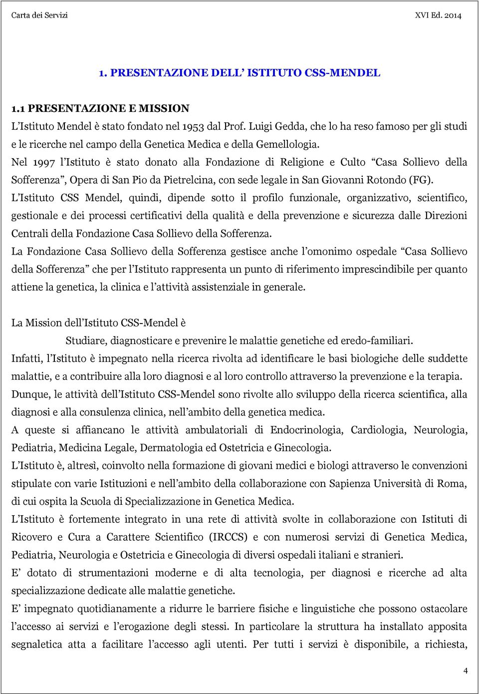 Nel 1997 l Istituto è stato donato alla Fondazione di Religione e Culto Casa Sollievo della Sofferenza, Opera di San Pio da Pietrelcina, con sede legale in San Giovanni Rotondo (FG).