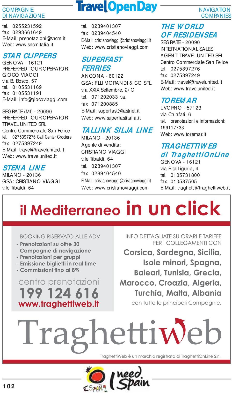 0275397276 Call Center Crociere STENA LINE MILANO - 20136 GSA: CRISTIANO VIAGGI v.le Tibaldi, 64 tel. 0289401307 fax 0289404540 E-Mail: cristianoviaggi@cristianoviaggi.it Web: www.cristianoviaggi.com SUPERFAST FERRIES ANCONA - 60122 GSA: F.