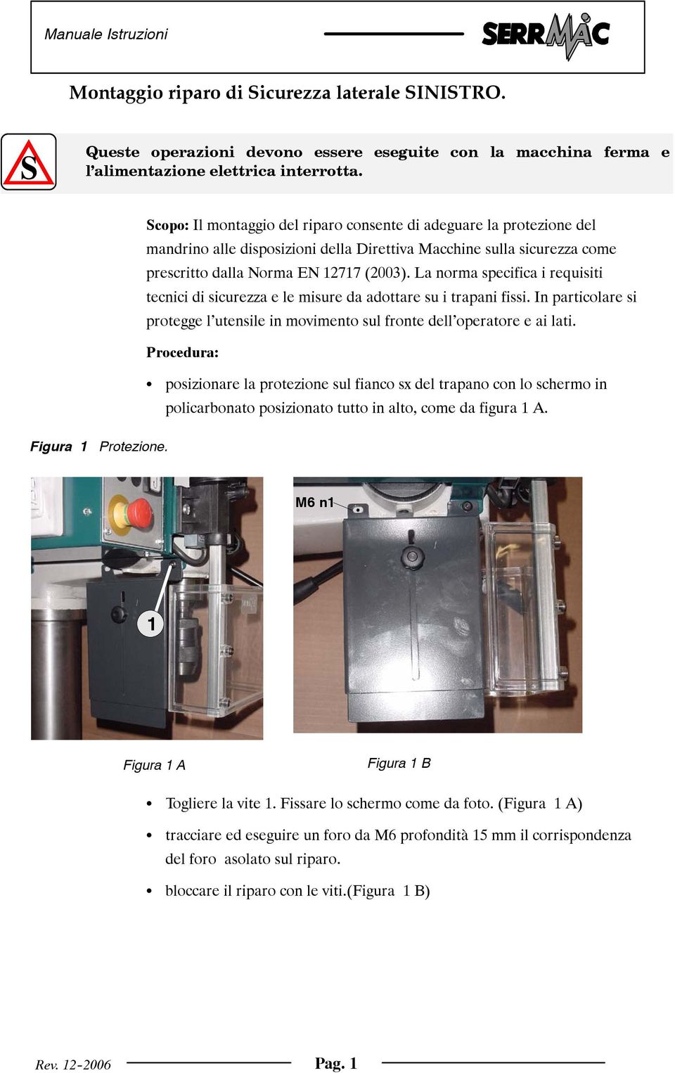 La norma specifica i requisiti tecnici di sicurezza e le misure da adottare su i trapani fissi. In particolare si protegge l utensile in movimento sul fronte dell operatore e ai lati.