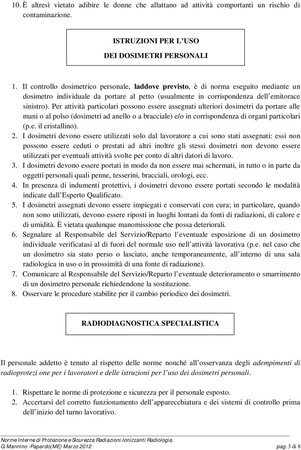 Per attività particolari possono essere assegnati ulteriori dosimetri da portare alle mani o al polso (dosimetri ad anello o a bracciale) e/o in corrispondenza di organi particolari (p.e. il cristallino).