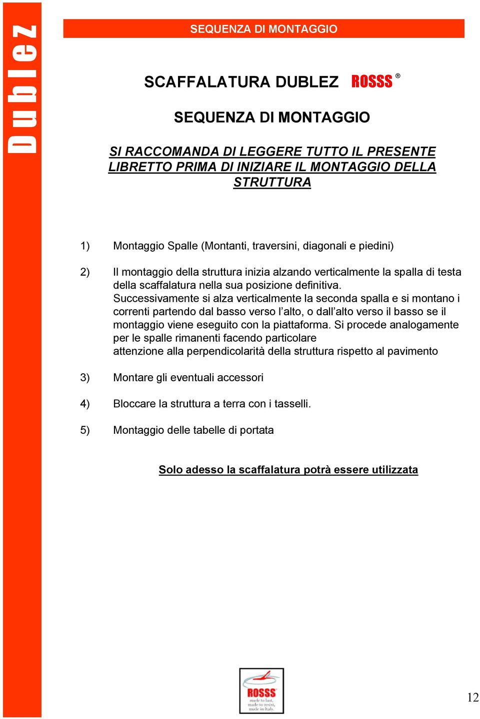 Successivamente si alza verticalmente la seconda spalla e si montano i correnti partendo dal basso verso l alto, o dall alto verso il basso se il montaggio viene eseguito con la piattaforma.